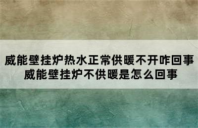 威能壁挂炉热水正常供暖不开咋回事 威能壁挂炉不供暖是怎么回事